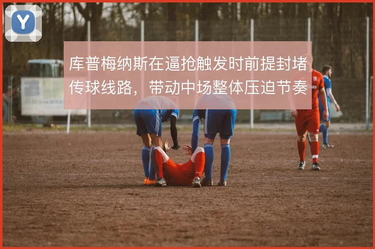 库普梅纳斯在逼抢触发时前提封堵传球线路，带动中场整体压迫节奏