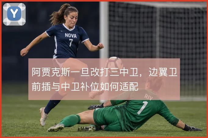 阿贾克斯一旦改打三中卫，边翼卫前插与中卫补位如何适配