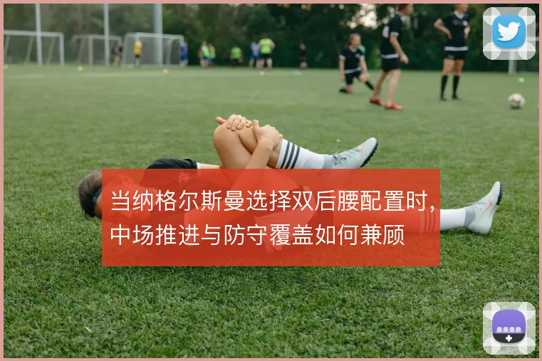 当纳格尔斯曼选择双后腰配置时,中场推进与防守覆盖如何兼顾