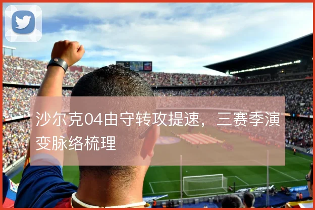 沙尔克04由守转攻提速，三赛季演变脉络梳理