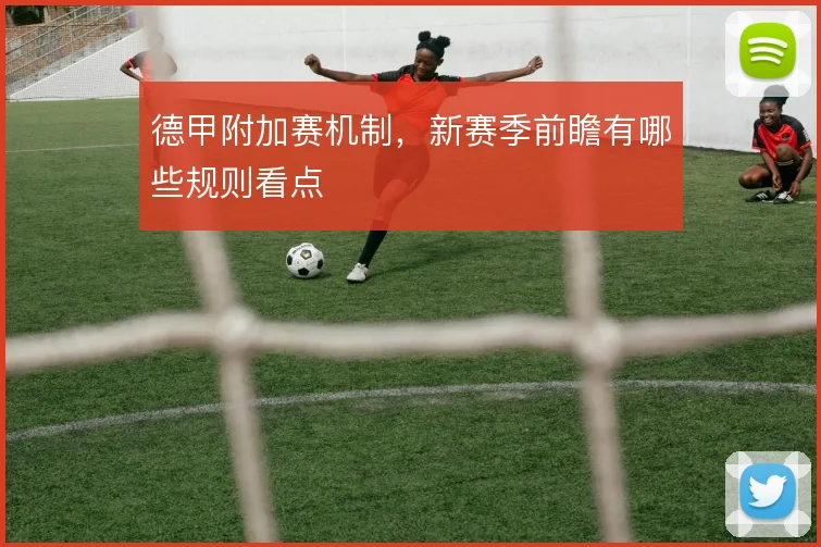 德甲附加赛机制，新赛季前瞻有哪些规则看点