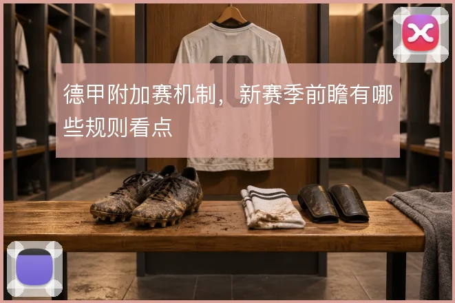 德甲附加赛机制，新赛季前瞻有哪些规则看点