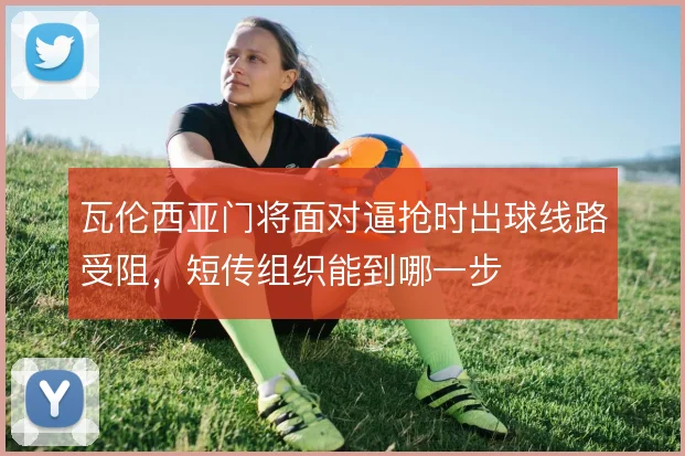 瓦伦西亚门将面对逼抢时出球线路受阻,短传组织能到哪一步