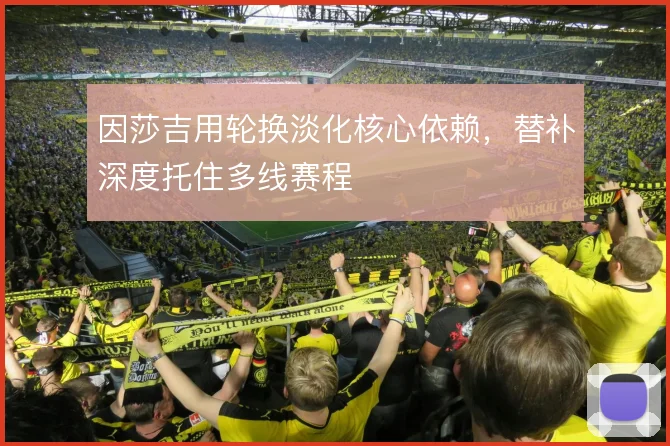 因莎吉用轮换淡化核心依赖,替补深度托住多线赛程