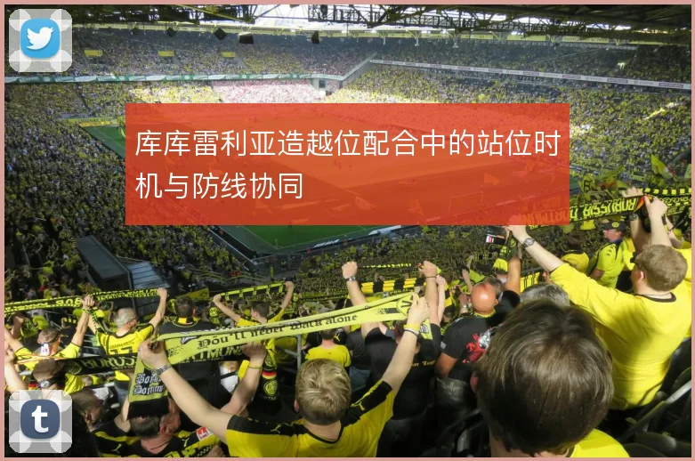 库库雷利亚造越位配合中的站位时机与防线协同
