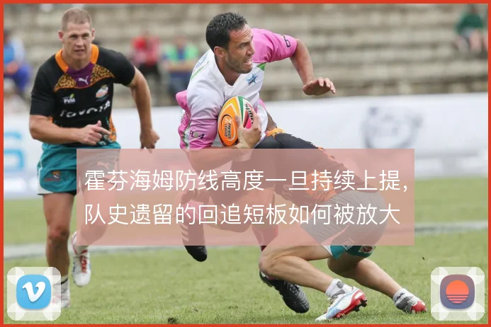 霍芬海姆防线高度一旦持续上提，队史遗留的回追短板如何被放大