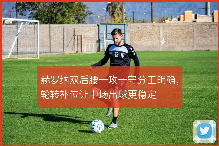 赫罗纳双后腰一攻一守分工明确，轮转补位让中场出球更稳定