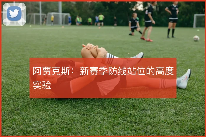 阿贾克斯：新赛季防线站位的高度实验